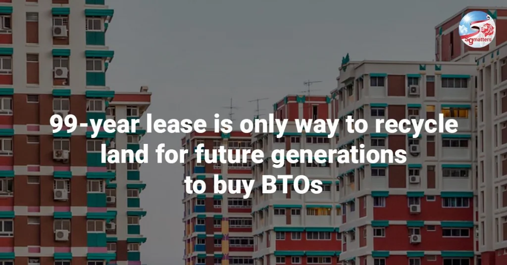 sgmatters.com 99 year lease is only way to recycle land and ensure future generations can buy their own btos 99 year lease is only way to recycle land and ensure future generations can buy their own b 1